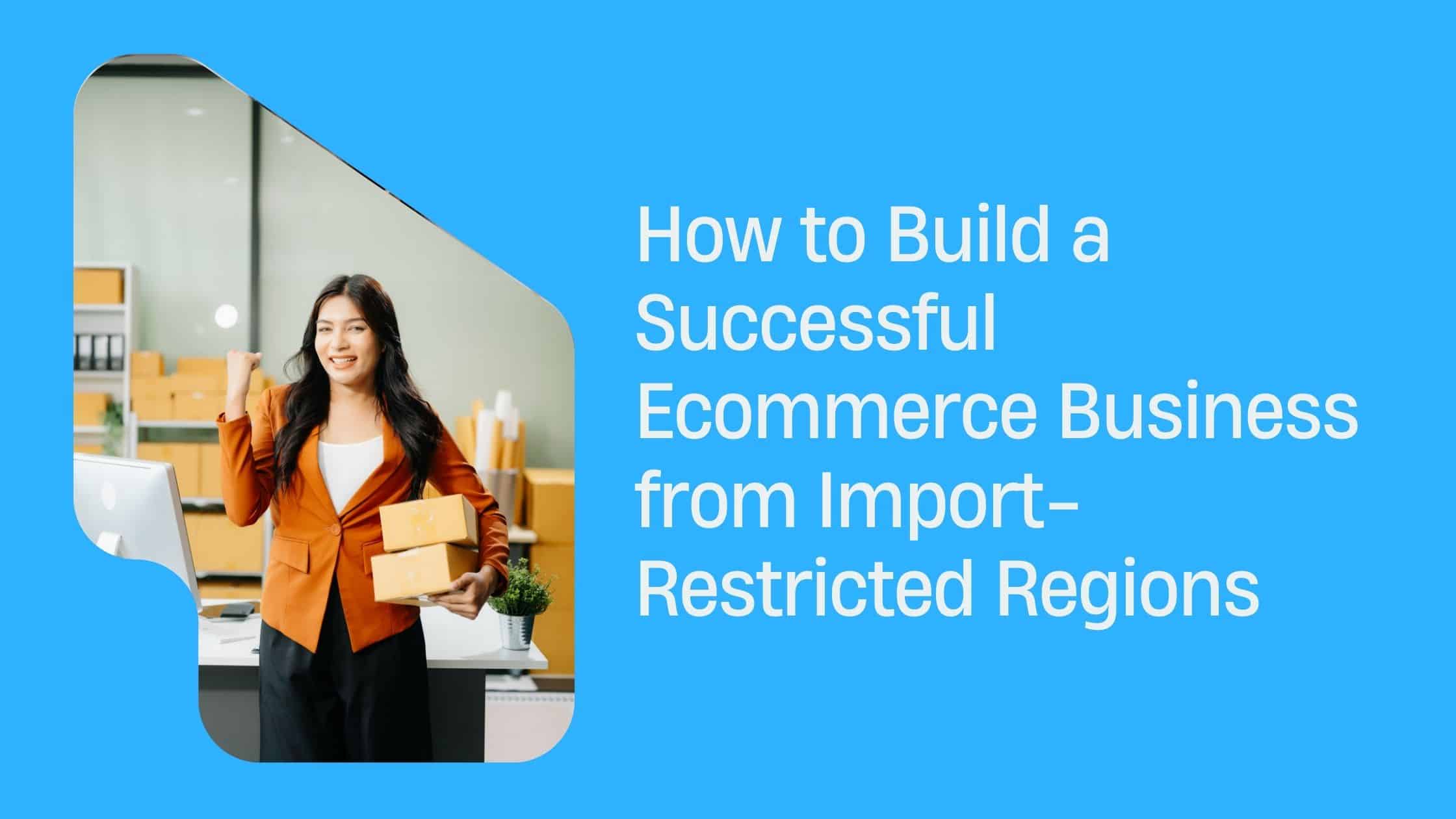 How to Build a Successful Ecommerce Business from Import-Restricted ...